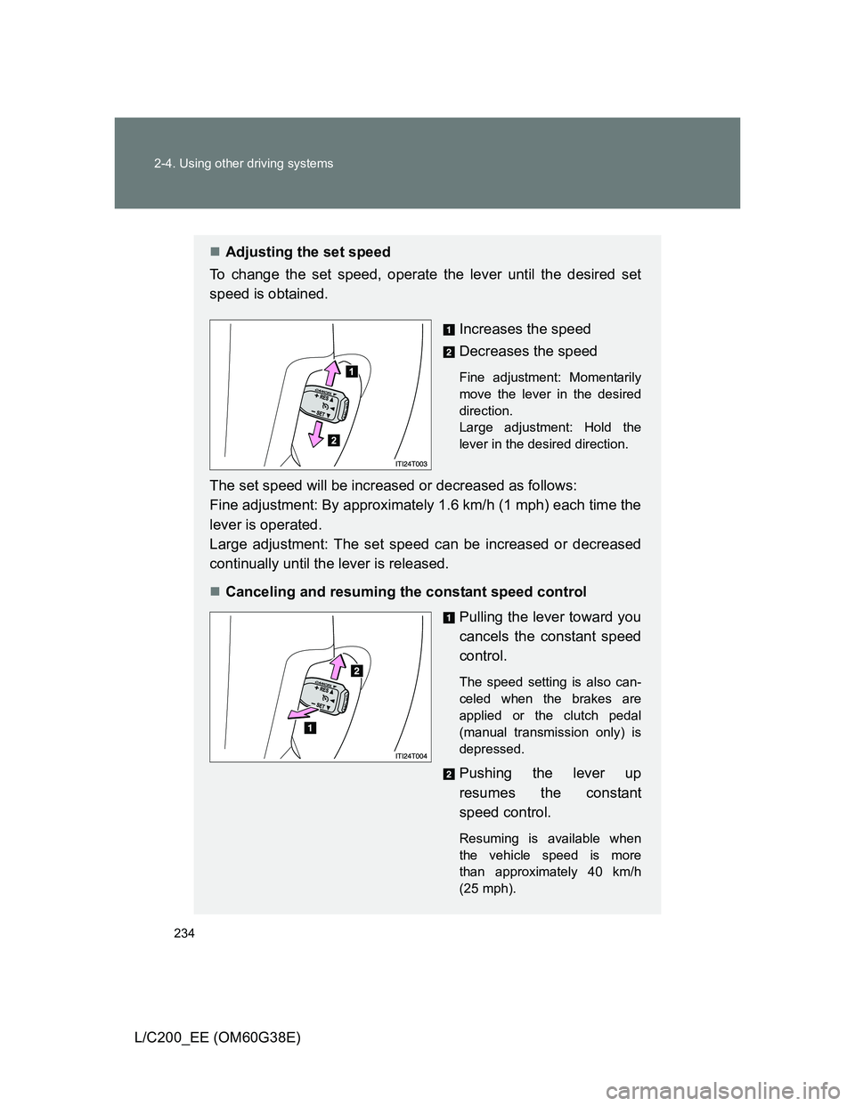 TOYOTA LAND CRUISER 2012  Owners Manual 234 2-4. Using other driving systems
L/C200_EE (OM60G38E)
Adjusting the set speed
To change the set speed, operate the lever until the desired set
speed is obtained.
Increases the speed
Decreases t