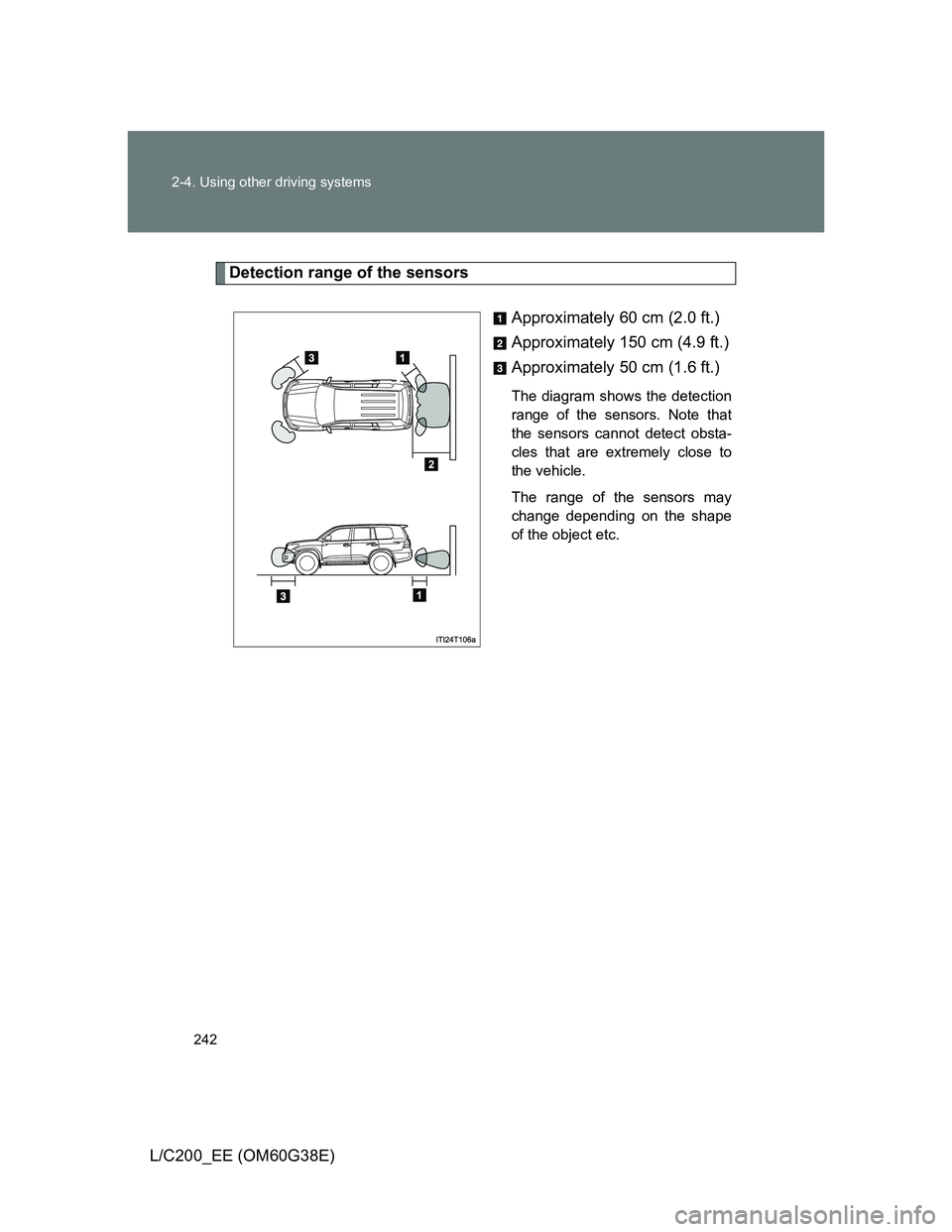 TOYOTA LAND CRUISER 2012  Owners Manual 242 2-4. Using other driving systems
L/C200_EE (OM60G38E)
Detection range of the sensors
Approximately 60 cm (2.0 ft.)
Approximately 150 cm (4.9 ft.)
Approximately 50 cm (1.6 ft.)
The diagram shows th
