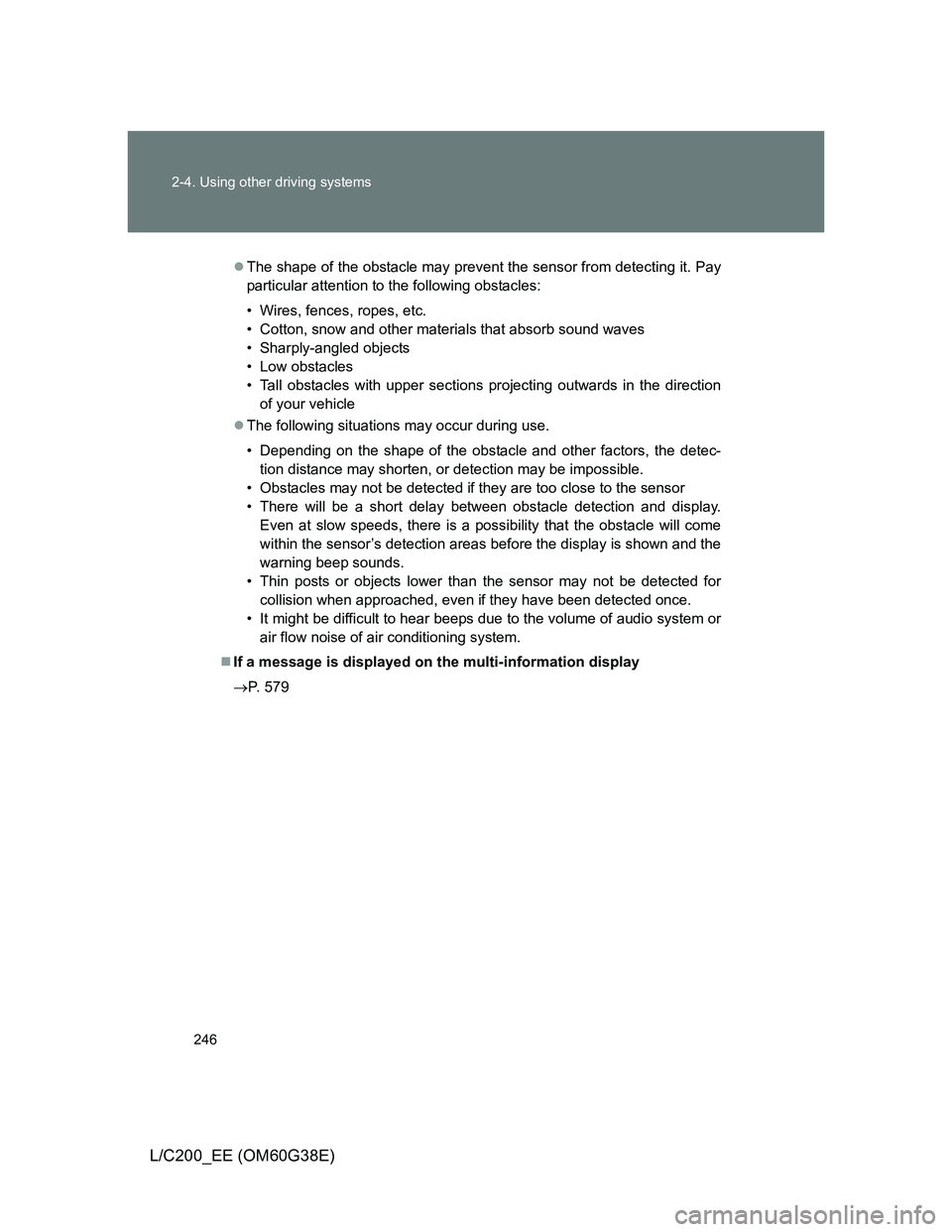 TOYOTA LAND CRUISER 2012  Owners Manual 246 2-4. Using other driving systems
L/C200_EE (OM60G38E)
The shape of the obstacle may prevent the sensor from detecting it. Pay
particular attention to the following obstacles:
• Wires, fences,