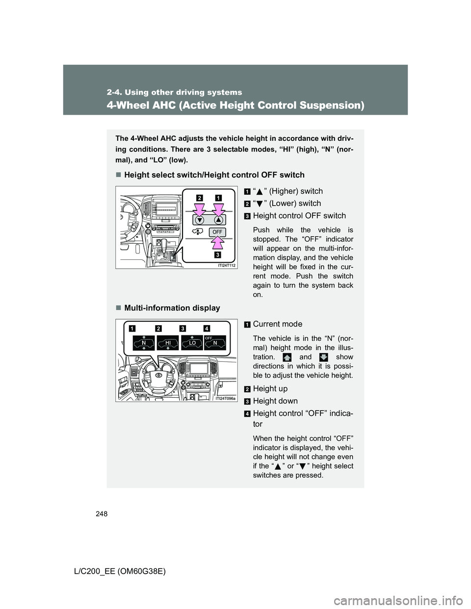 TOYOTA LAND CRUISER 2012  Owners Manual 248
2-4. Using other driving systems
L/C200_EE (OM60G38E)
4-Wheel AHC (Active Height Control Suspension)
The 4-Wheel AHC adjusts the vehicle height in accordance with driv-
ing conditions. There are 3