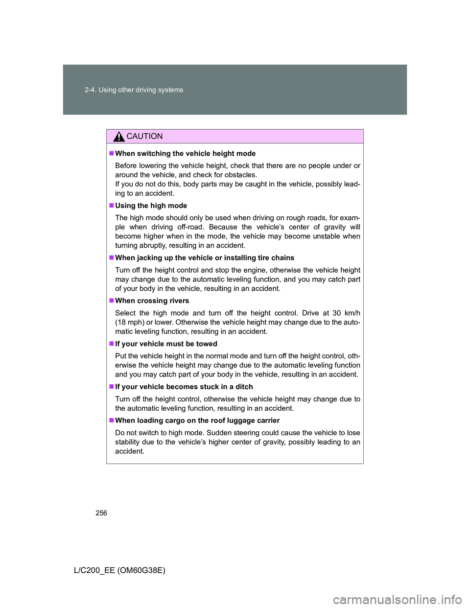 TOYOTA LAND CRUISER 2012  Owners Manual 256 2-4. Using other driving systems
L/C200_EE (OM60G38E)
CAUTION
When switching the vehicle height mode
Before lowering the vehicle height, check that there are no people under or
around the vehic