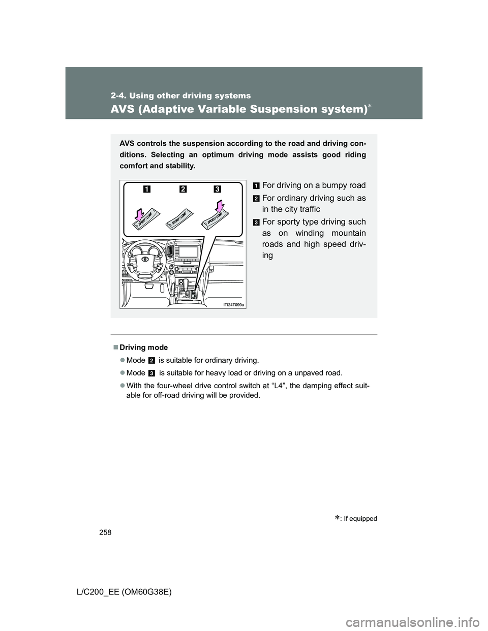 TOYOTA LAND CRUISER 2012  Owners Manual 258
2-4. Using other driving systems
L/C200_EE (OM60G38E)
AVS (Adaptive Variable Suspension system)
: If equipped
Driving mode
Mode   is suitable for ordinary driving.
Mode 
 is suitabl