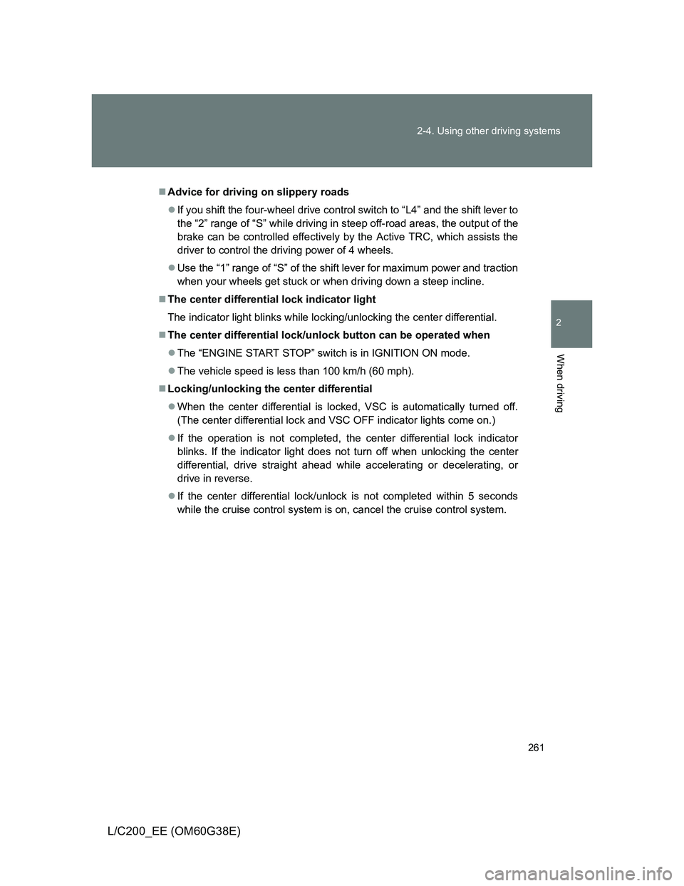 TOYOTA LAND CRUISER 2012  Owners Manual 261 2-4. Using other driving systems
2
When driving
L/C200_EE (OM60G38E)
Advice for driving on slippery roads
If you shift the four-wheel drive control switch to “L4” and the shift lever to

