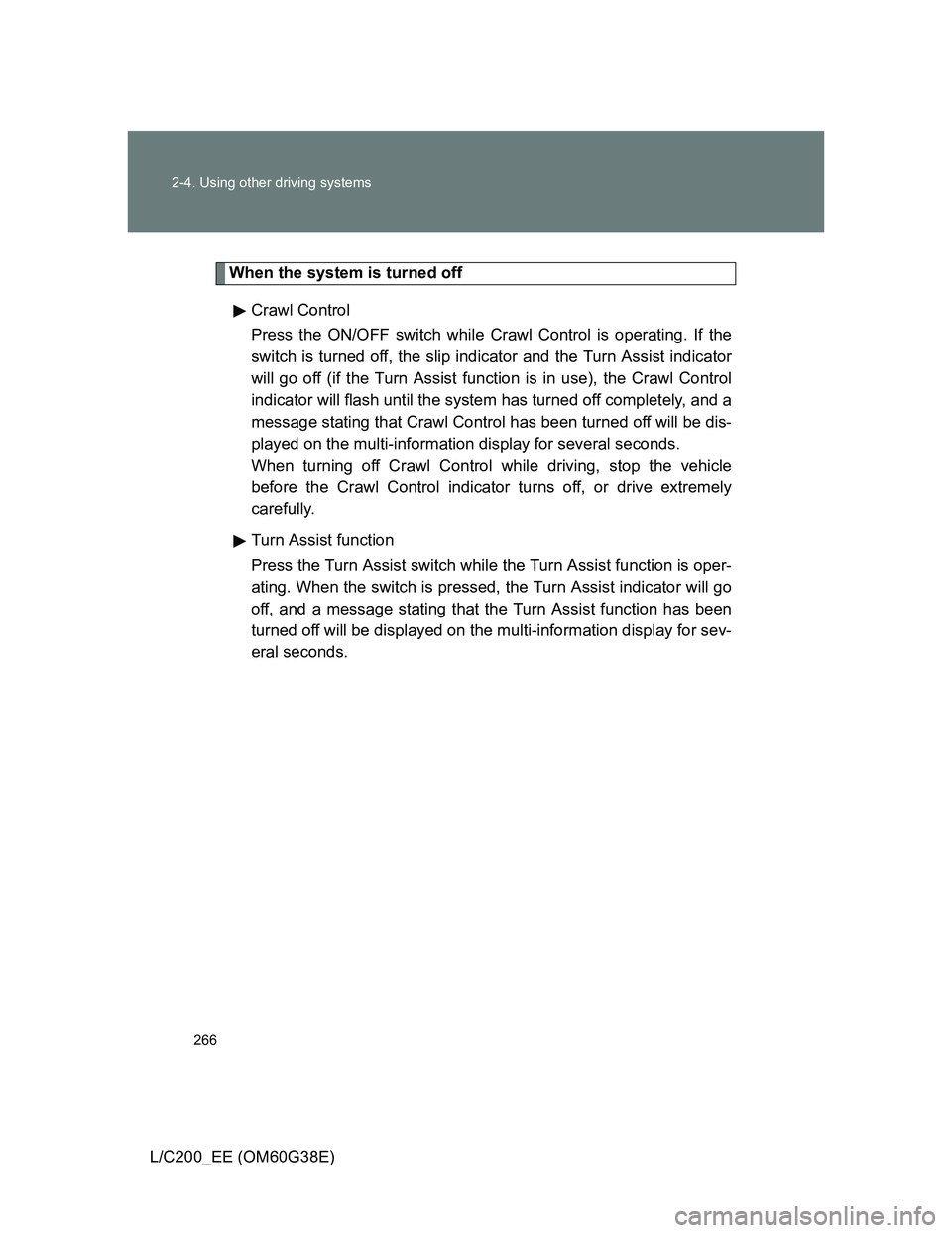 TOYOTA LAND CRUISER 2012  Owners Manual 266 2-4. Using other driving systems
L/C200_EE (OM60G38E)
When the system is turned off
Crawl Control 
Press the ON/OFF switch while Crawl Control is operating. If the
switch is turned off, the slip i