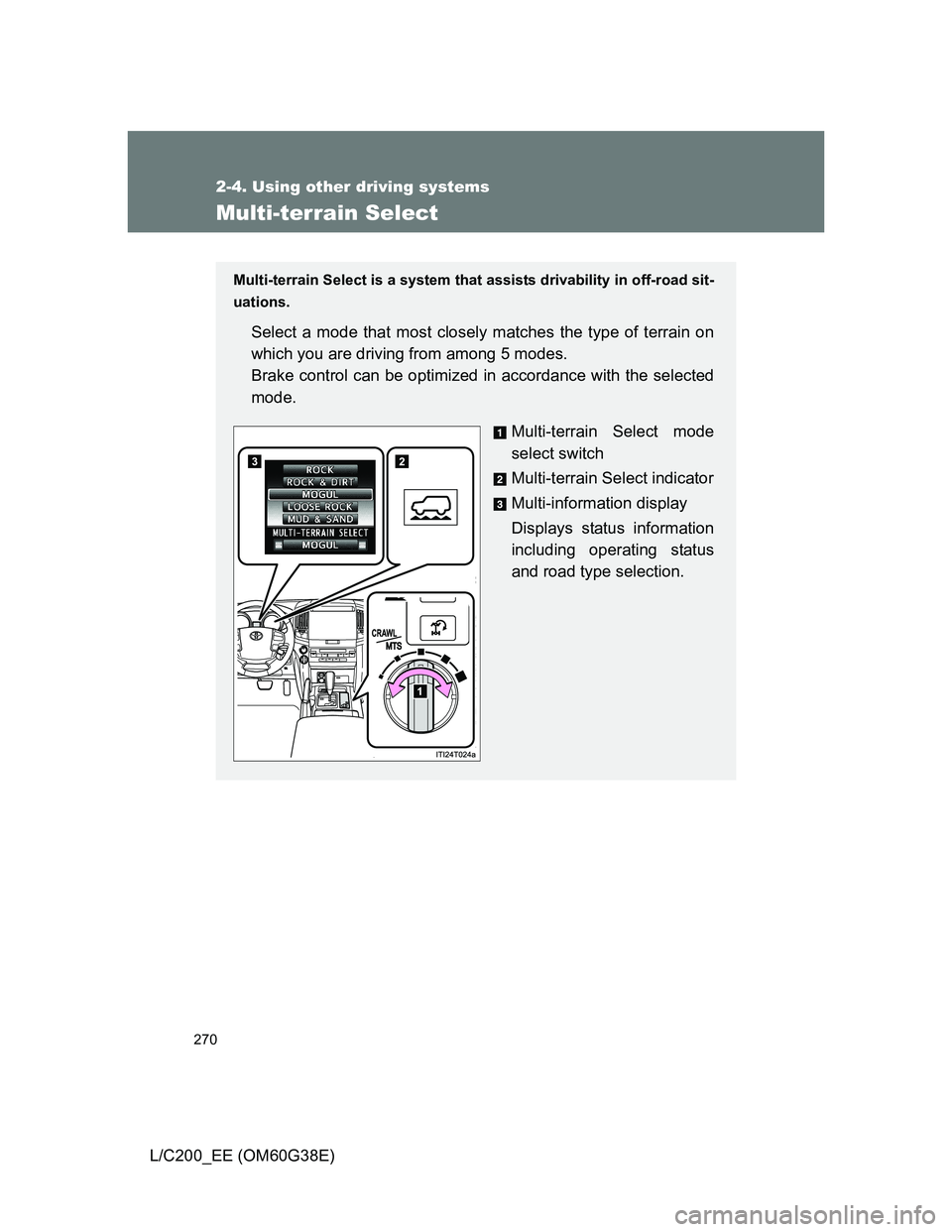 TOYOTA LAND CRUISER 2012  Owners Manual 270
2-4. Using other driving systems
L/C200_EE (OM60G38E)
Multi-terrain Select
Multi-terrain Select is a system that assists drivability in off-road sit-
uations.
Select a mode that most closely match