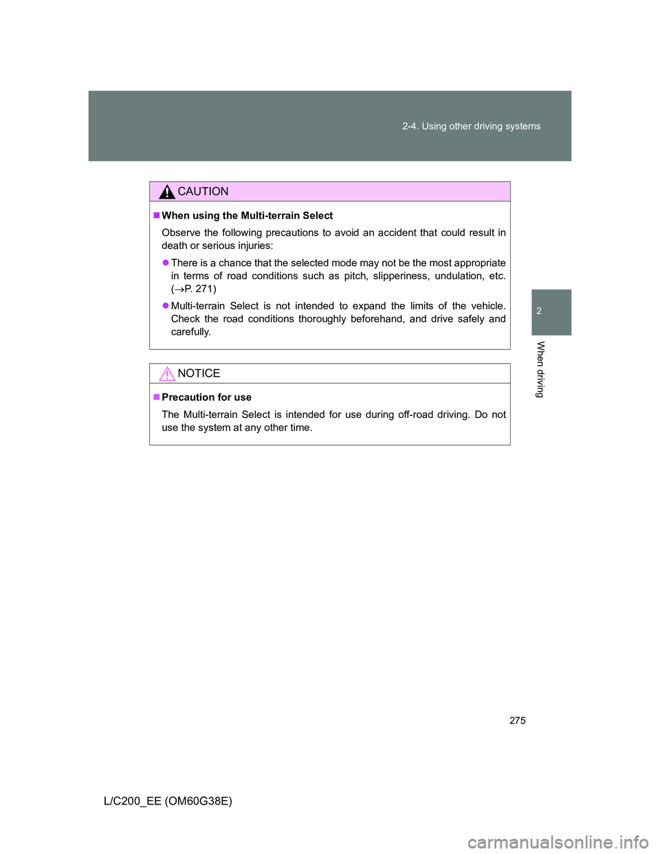 TOYOTA LAND CRUISER 2012  Owners Manual 275 2-4. Using other driving systems
2
When driving
L/C200_EE (OM60G38E)
CAUTION
When using the Multi-terrain Select
Observe the following precautions to avoid an accident that could result in
deat