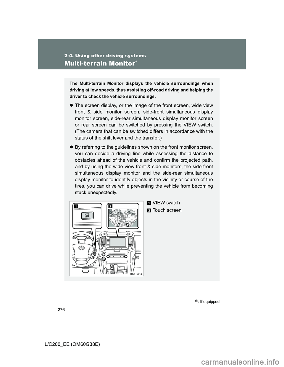 TOYOTA LAND CRUISER 2012  Owners Manual 276
2-4. Using other driving systems
L/C200_EE (OM60G38E)
Multi-terrain Monitor
: If equipped
The Multi-terrain Monitor displays the vehicle surroundings when
driving at low speeds, thus assisti