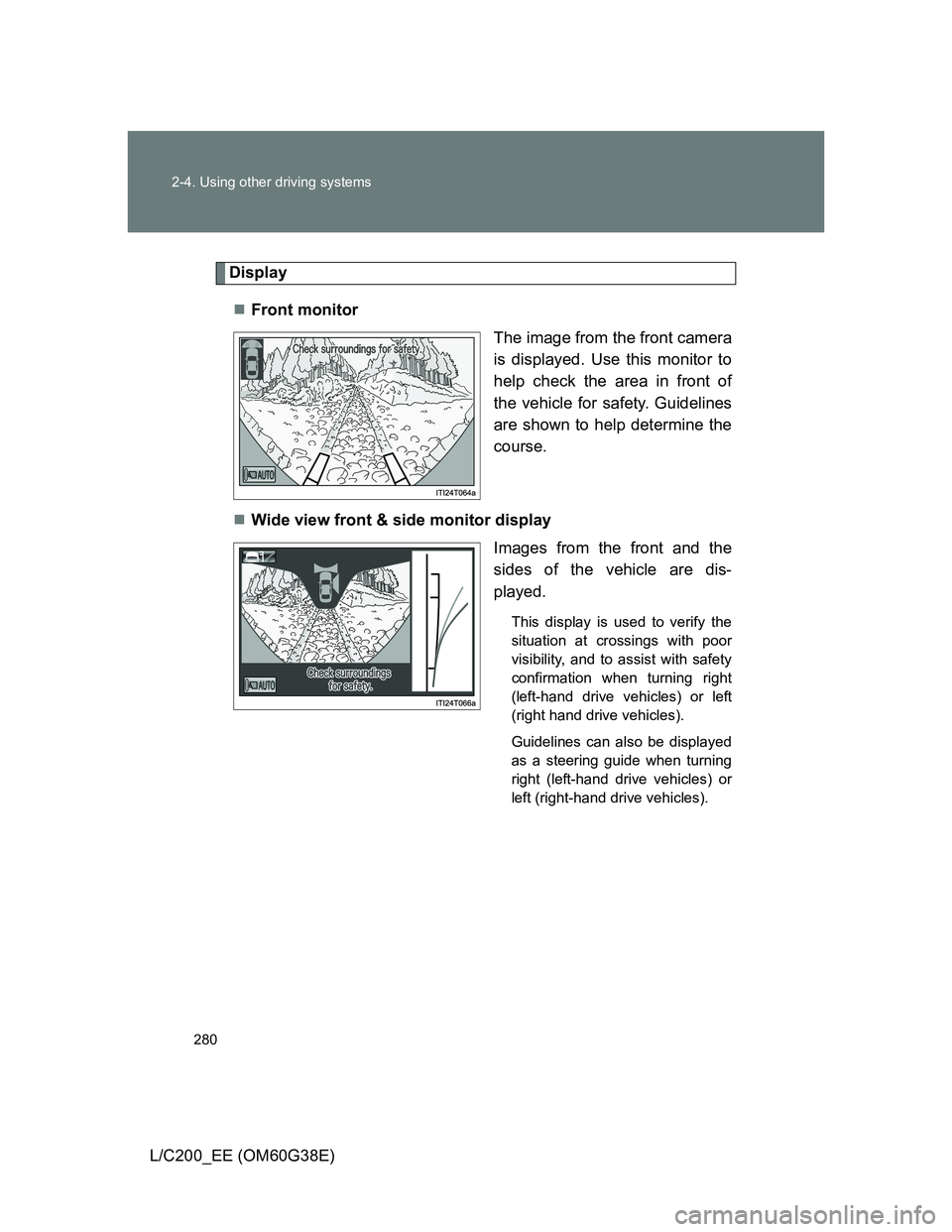 TOYOTA LAND CRUISER 2012  Owners Manual 280 2-4. Using other driving systems
L/C200_EE (OM60G38E)
Display
Front monitor
The image from the front camera
is displayed. Use this monitor to
help check the area in front of
the vehicle for saf