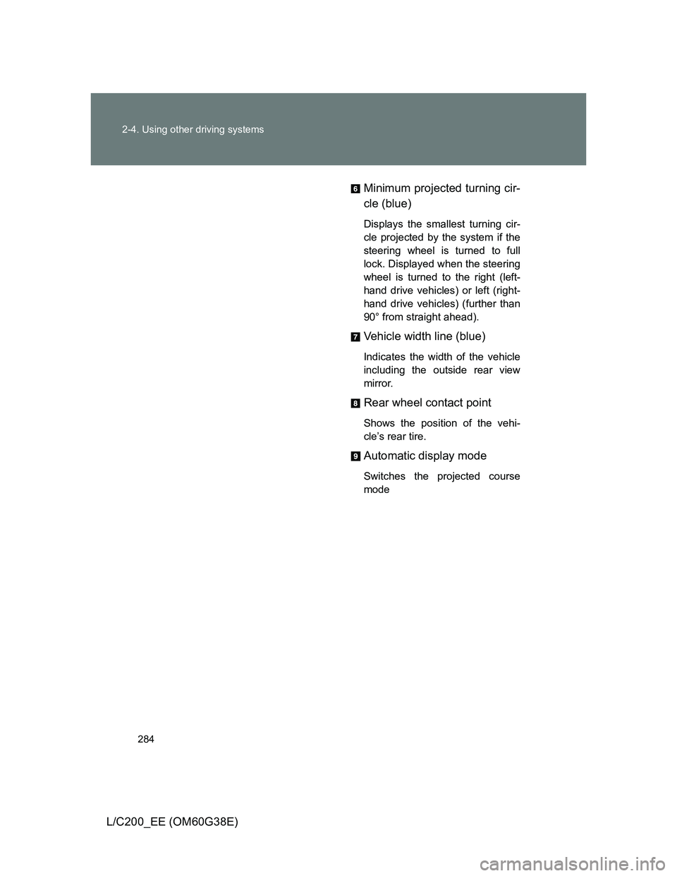 TOYOTA LAND CRUISER 2012  Owners Manual 284 2-4. Using other driving systems
L/C200_EE (OM60G38E)Minimum projected turning cir-
cle (blue)
Displays the smallest turning cir-
cle projected by the system if the
steering wheel is turned to ful