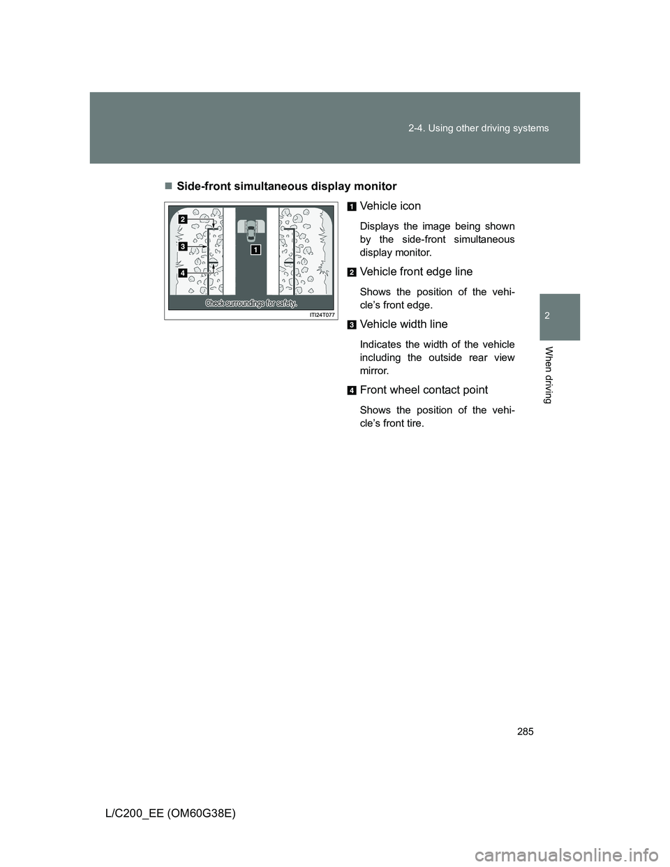 TOYOTA LAND CRUISER 2012  Owners Manual 285 2-4. Using other driving systems
2
When driving
L/C200_EE (OM60G38E)Side-front simultaneous display monitor
Vehicle icon
Displays the image being shown
by the side-front simultaneous
display mo