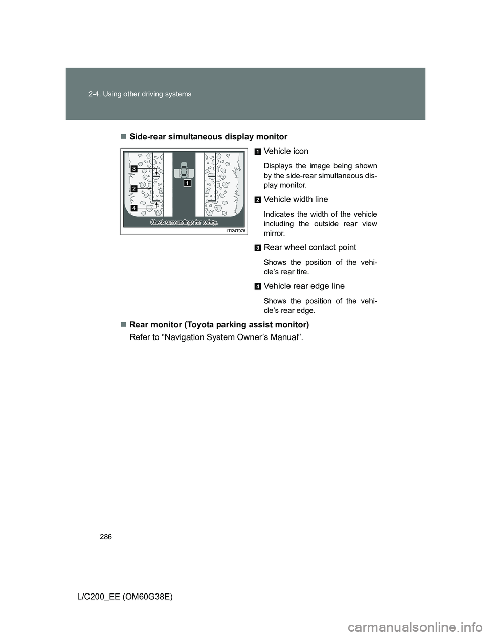 TOYOTA LAND CRUISER 2012  Owners Manual 286 2-4. Using other driving systems
L/C200_EE (OM60G38E)Side-rear simultaneous display monitor
Vehicle icon
Displays the image being shown
by the side-rear simultaneous dis-
play monitor.
Vehicle 