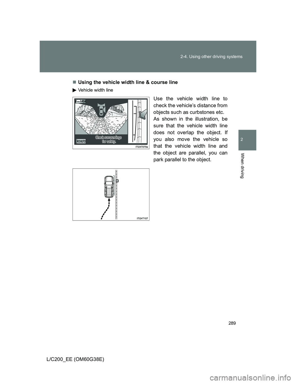TOYOTA LAND CRUISER 2012  Owners Manual 289 2-4. Using other driving systems
2
When driving
L/C200_EE (OM60G38E)Using the vehicle width line & course line
Vehicle width line
Use the vehicle width line to
check the vehicle’s distance fr
