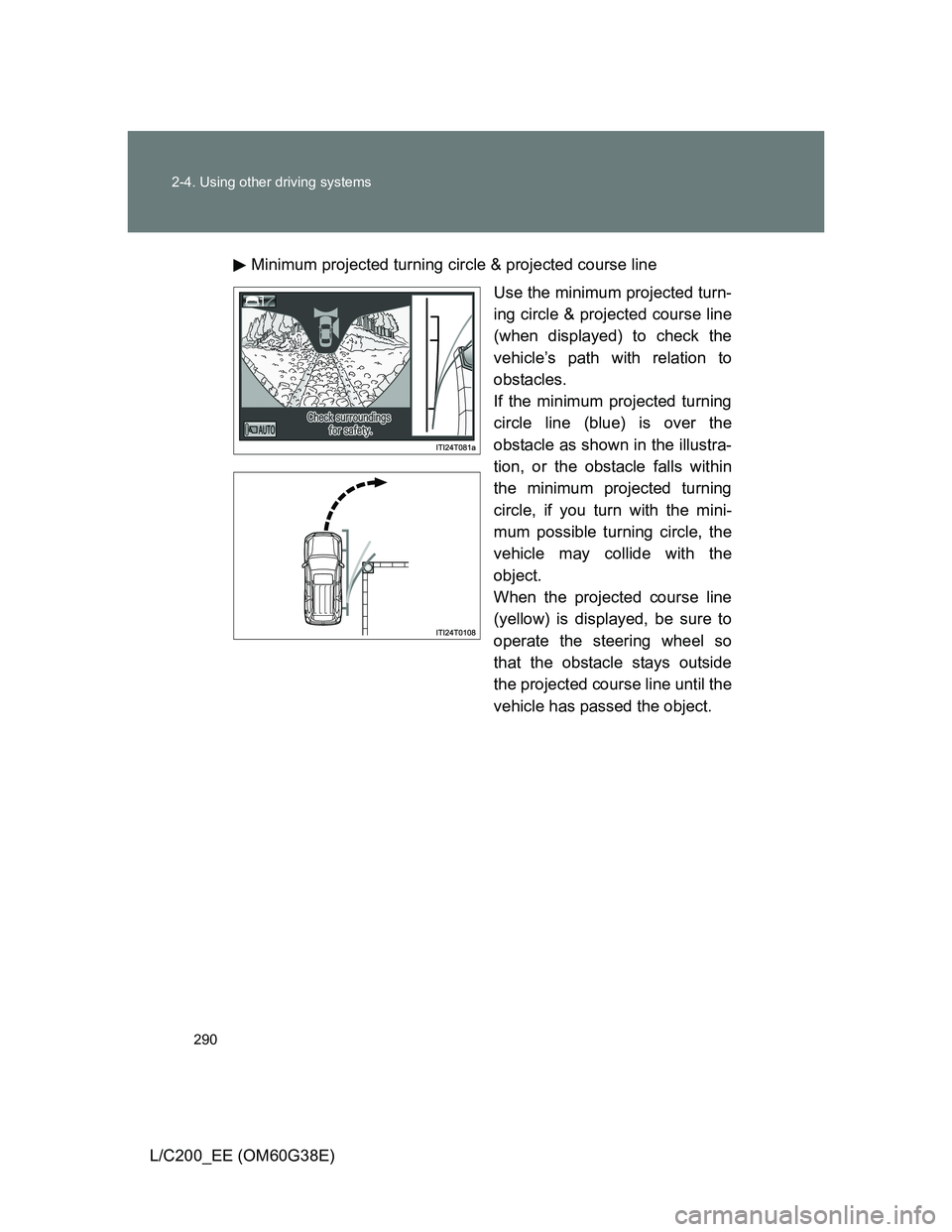 TOYOTA LAND CRUISER 2012  Owners Manual 290 2-4. Using other driving systems
L/C200_EE (OM60G38E)Minimum projected turning circle & projected course line
Use the minimum projected turn-
ing circle & projected course line
(when displayed) to