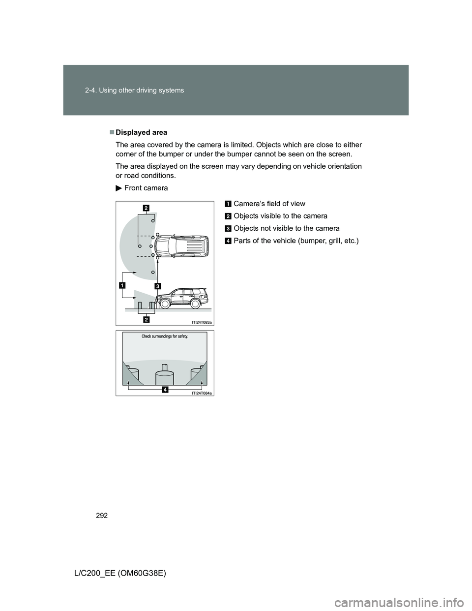 TOYOTA LAND CRUISER 2012 Owners Manual 292 2-4. Using other driving systems
L/C200_EE (OM60G38E)
Displayed area
The area covered by the camera is limited. Objects which are close to either
corner of the bumper or under the bumper cannot TOYOTA LAND CRUISER 2012 Owners Manual 292 2-4. Using other driving systems
L/C200_EE (OM60G38E)
Displayed area
The area covered by the camera is limited. Objects which are close to either
corner of the bumper or under the bumper cannot