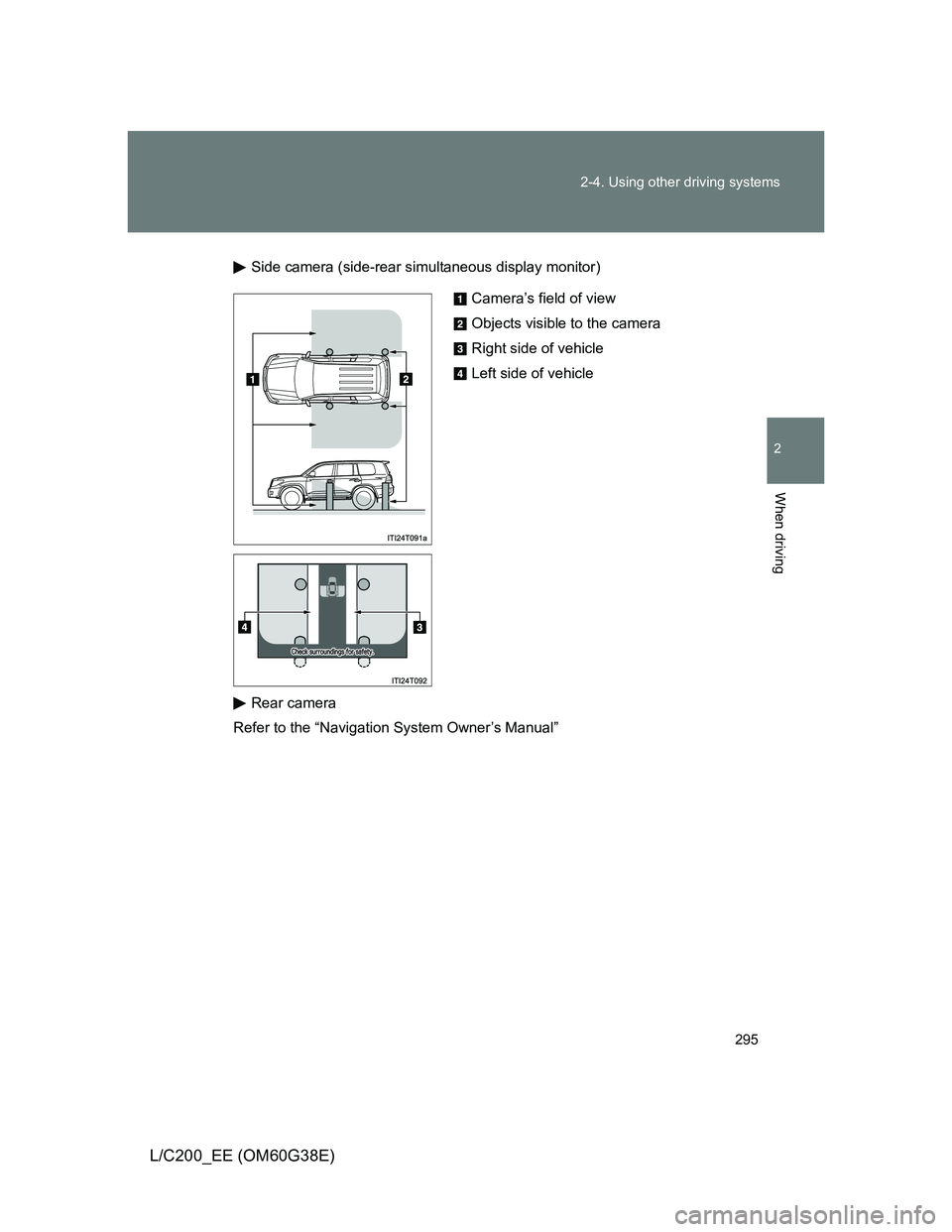 TOYOTA LAND CRUISER 2012 Owners Manual 295 2-4. Using other driving systems
2
When driving
L/C200_EE (OM60G38E)
Side camera (side-rear simultaneous display monitor)
Rear camera
Refer to the “Navigation System Owner’s Manual”
Camera TOYOTA LAND CRUISER 2012 Owners Manual 295 2-4. Using other driving systems
2
When driving
L/C200_EE (OM60G38E)
Side camera (side-rear simultaneous display monitor)
Rear camera
Refer to the “Navigation System Owner’s Manual”
Camera