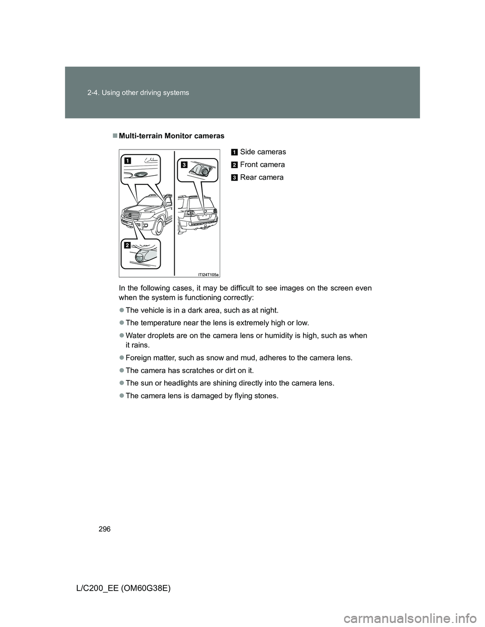 TOYOTA LAND CRUISER 2012 Owners Manual 296 2-4. Using other driving systems
L/C200_EE (OM60G38E)
Multi-terrain Monitor cameras
In the following cases, it may be difficult to see images on the screen even
when the system is functioning c TOYOTA LAND CRUISER 2012 Owners Manual 296 2-4. Using other driving systems
L/C200_EE (OM60G38E)
Multi-terrain Monitor cameras
In the following cases, it may be difficult to see images on the screen even
when the system is functioning c