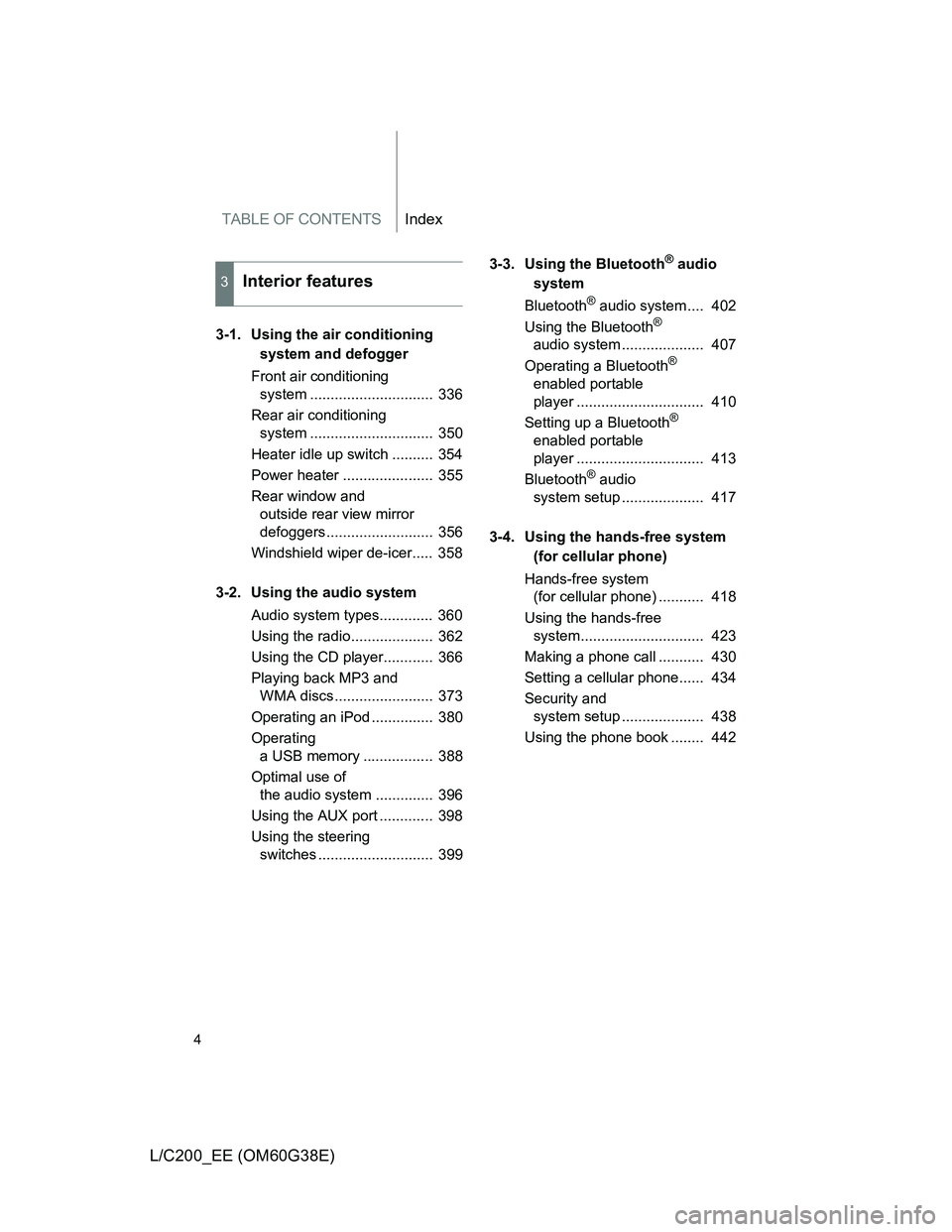 TOYOTA LAND CRUISER 2012  Owners Manual TABLE OF CONTENTSIndex
4
L/C200_EE (OM60G38E)
3-1. Using the air conditioning 
system and defogger
Front air conditioning 
system ..............................  336
Rear air conditioning 
system ....