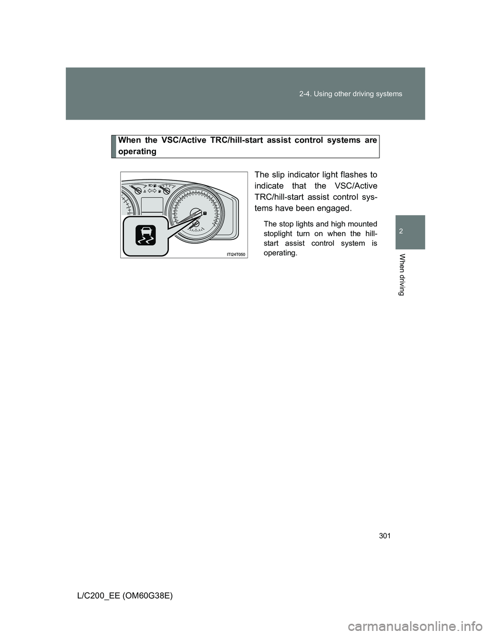 TOYOTA LAND CRUISER 2012 Owners Manual 301 2-4. Using other driving systems
2
When driving
L/C200_EE (OM60G38E)
When the VSC/Active TRC/hill-start assist control systems are
operating
The slip indicator light flashes to
indicate that the V TOYOTA LAND CRUISER 2012 Owners Manual 301 2-4. Using other driving systems
2
When driving
L/C200_EE (OM60G38E)
When the VSC/Active TRC/hill-start assist control systems are
operating
The slip indicator light flashes to
indicate that the V