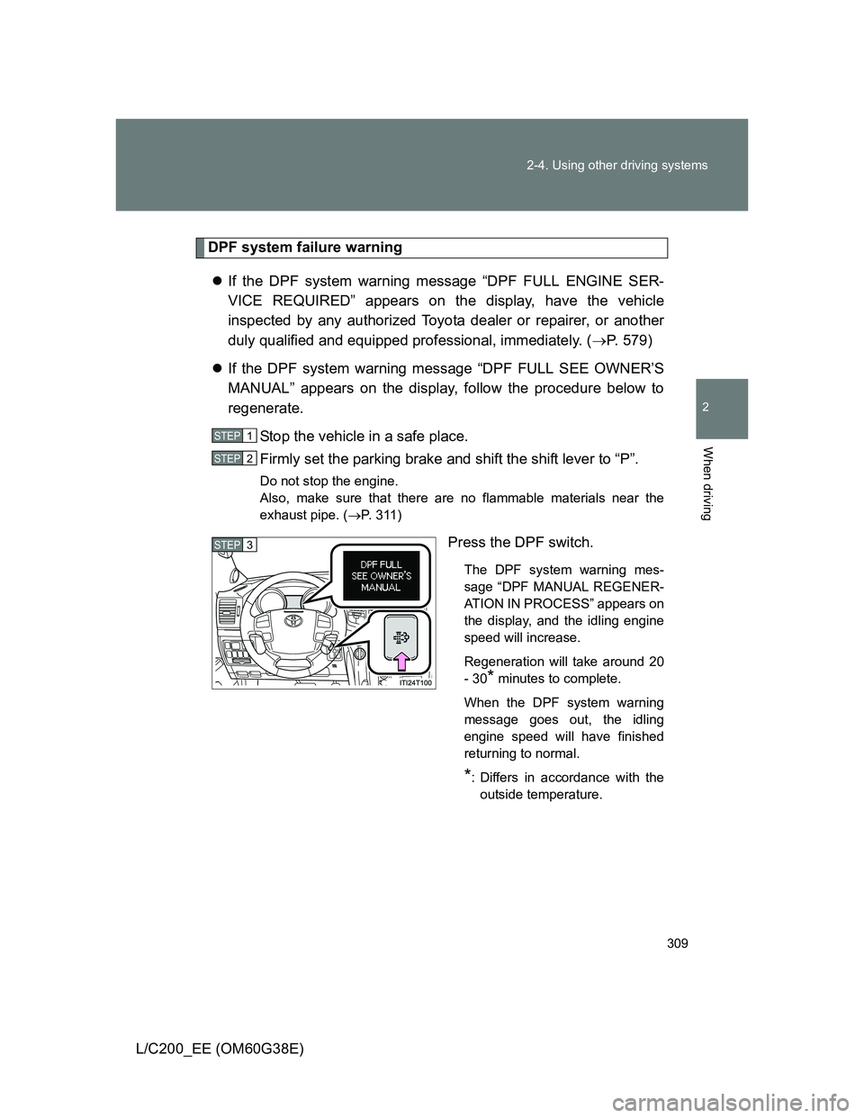 TOYOTA LAND CRUISER 2012 Owners Manual 309 2-4. Using other driving systems
2
When driving
L/C200_EE (OM60G38E)
DPF system failure warning
If the DPF system warning message “DPF FULL ENGINE SER-
VICE REQUIRED” appears on the display TOYOTA LAND CRUISER 2012 Owners Manual 309 2-4. Using other driving systems
2
When driving
L/C200_EE (OM60G38E)
DPF system failure warning
If the DPF system warning message “DPF FULL ENGINE SER-
VICE REQUIRED” appears on the display