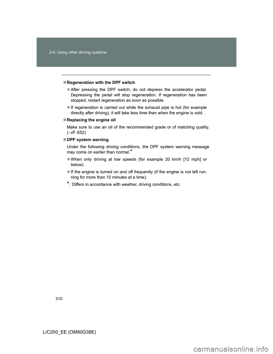 TOYOTA LAND CRUISER 2012  Owners Manual 310 2-4. Using other driving systems
L/C200_EE (OM60G38E)
Regeneration with the DPF switch
After pressing the DPF switch, do not depress the accelerator pedal.
Depressing the pedal will stop reg