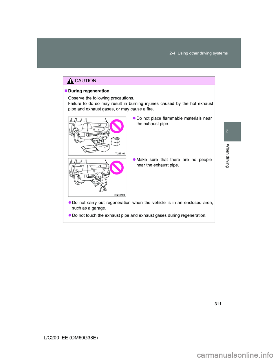 TOYOTA LAND CRUISER 2012 Owners Manual 311 2-4. Using other driving systems
2
When driving
L/C200_EE (OM60G38E)
CAUTION
During regeneration
Observe the following precautions.
Failure to do so may result in burning injuries caused by th TOYOTA LAND CRUISER 2012 Owners Manual 311 2-4. Using other driving systems
2
When driving
L/C200_EE (OM60G38E)
CAUTION
During regeneration
Observe the following precautions.
Failure to do so may result in burning injuries caused by th