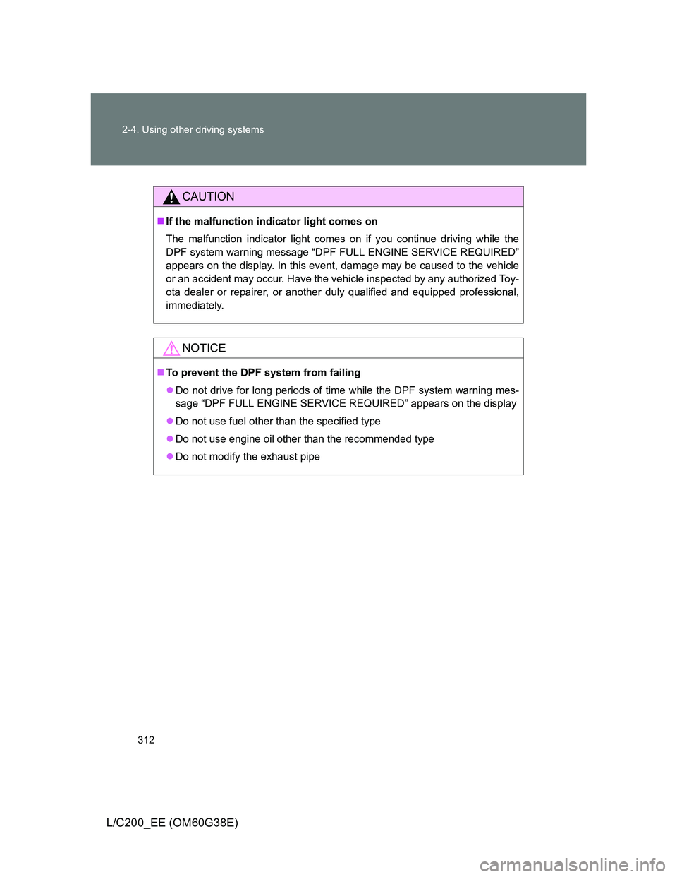 TOYOTA LAND CRUISER 2012  Owners Manual 312 2-4. Using other driving systems
L/C200_EE (OM60G38E)
CAUTION
If the malfunction indicator light comes on
The malfunction indicator light comes on if you continue driving while the
DPF system w