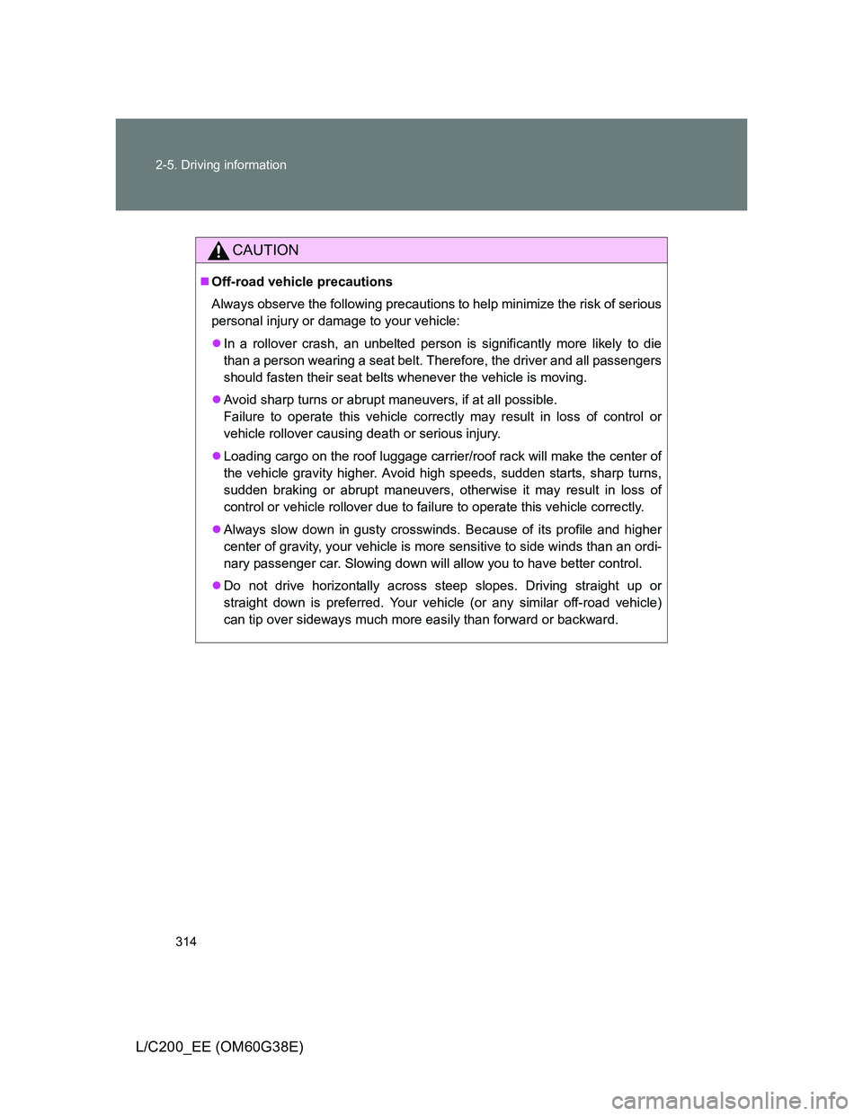 TOYOTA LAND CRUISER 2012 Owners Manual 314 2-5. Driving information
L/C200_EE (OM60G38E)
CAUTION
Off-road vehicle precautions
Always observe the following precautions to help minimize the risk of serious
personal injury or damage to you TOYOTA LAND CRUISER 2012 Owners Manual 314 2-5. Driving information
L/C200_EE (OM60G38E)
CAUTION
Off-road vehicle precautions
Always observe the following precautions to help minimize the risk of serious
personal injury or damage to you