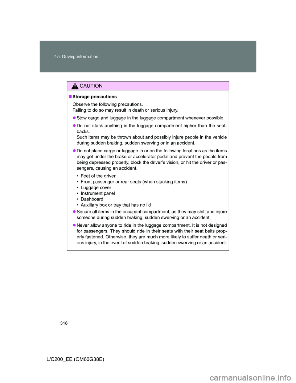 TOYOTA LAND CRUISER 2012 Owners Manual 318 2-5. Driving information
L/C200_EE (OM60G38E)
CAUTION
Storage precautions
Observe the following precautions.
Failing to do so may result in death or serious injury.
Stow cargo and luggage in TOYOTA LAND CRUISER 2012 Owners Manual 318 2-5. Driving information
L/C200_EE (OM60G38E)
CAUTION
Storage precautions
Observe the following precautions.
Failing to do so may result in death or serious injury.
Stow cargo and luggage in