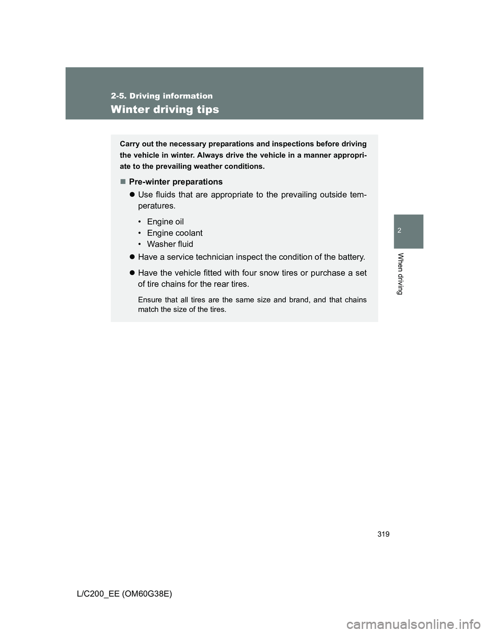 TOYOTA LAND CRUISER 2012 Owners Manual 319
2-5. Driving information
2
When driving
L/C200_EE (OM60G38E)
Winter driving tips
Carry out the necessary preparations and inspections before driving
the vehicle in winter. Always drive the vehicle TOYOTA LAND CRUISER 2012 Owners Manual 319
2-5. Driving information
2
When driving
L/C200_EE (OM60G38E)
Winter driving tips
Carry out the necessary preparations and inspections before driving
the vehicle in winter. Always drive the vehicle