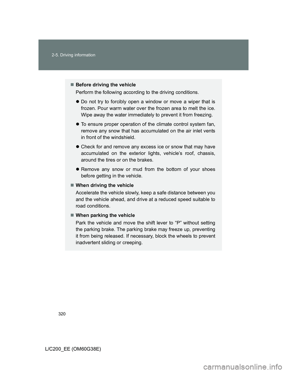 TOYOTA LAND CRUISER 2012 Owners Manual 320 2-5. Driving information
L/C200_EE (OM60G38E)
Before driving the vehicle
Perform the following according to the driving conditions.
Do not try to forcibly open a window or move a wiper that TOYOTA LAND CRUISER 2012 Owners Manual 320 2-5. Driving information
L/C200_EE (OM60G38E)
Before driving the vehicle
Perform the following according to the driving conditions.
Do not try to forcibly open a window or move a wiper that