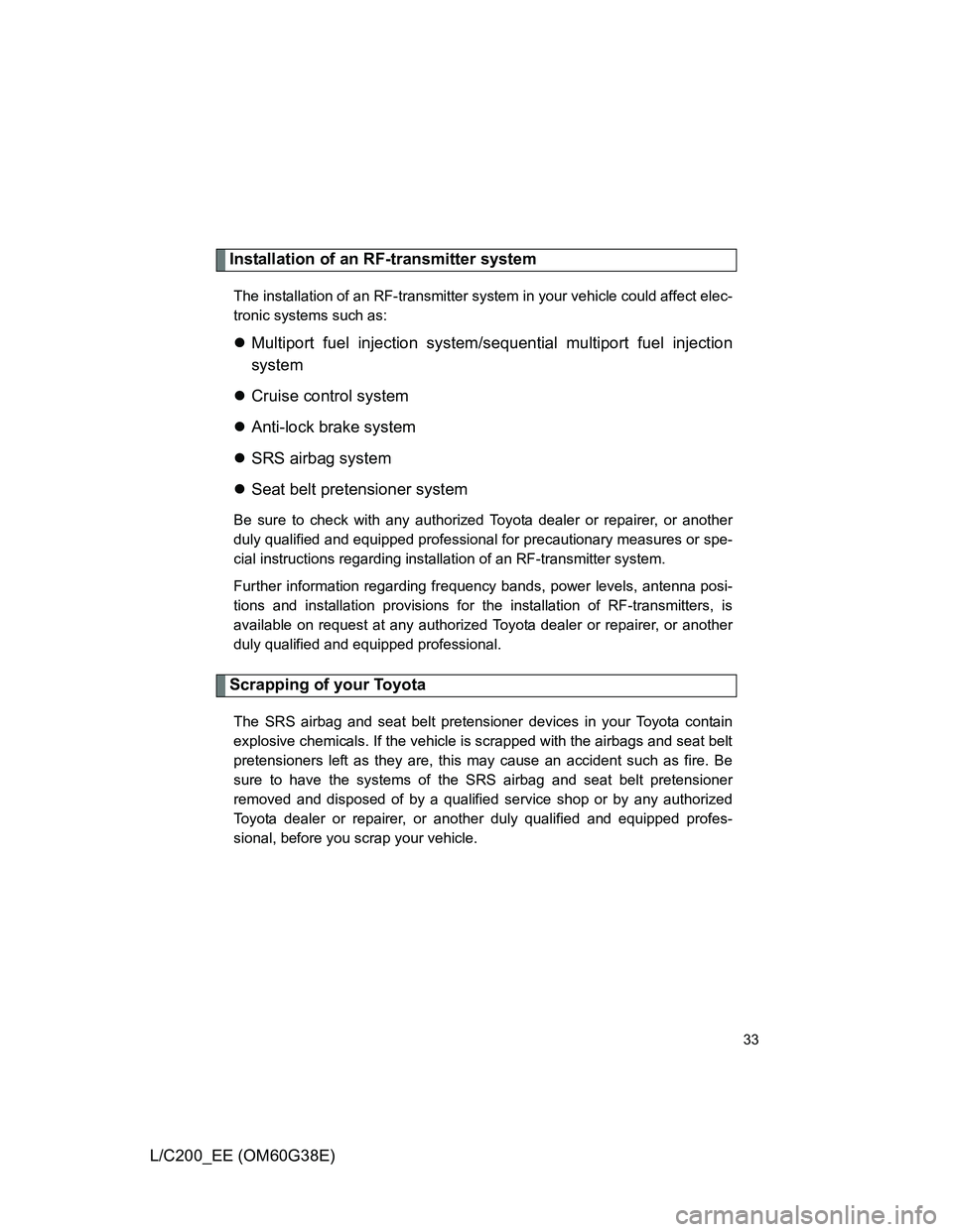 TOYOTA LAND CRUISER 2012 Owners Guide 33
L/C200_EE (OM60G38E)
Installation of an RF-transmitter system
The installation of an RF-transmitter system in your vehicle could affect elec-
tronic systems such as:
Multiport fuel injection sys