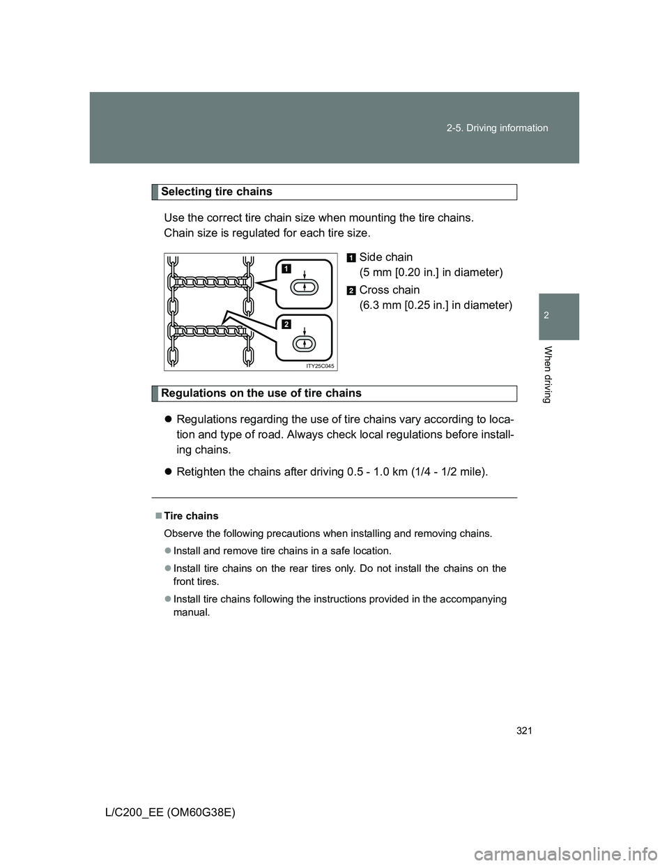 TOYOTA LAND CRUISER 2012  Owners Manual 321 2-5. Driving information
2
When driving
L/C200_EE (OM60G38E)
Selecting tire chains
Use the correct tire chain size when mounting the tire chains. 
Chain size is regulated for each tire size.
Side 