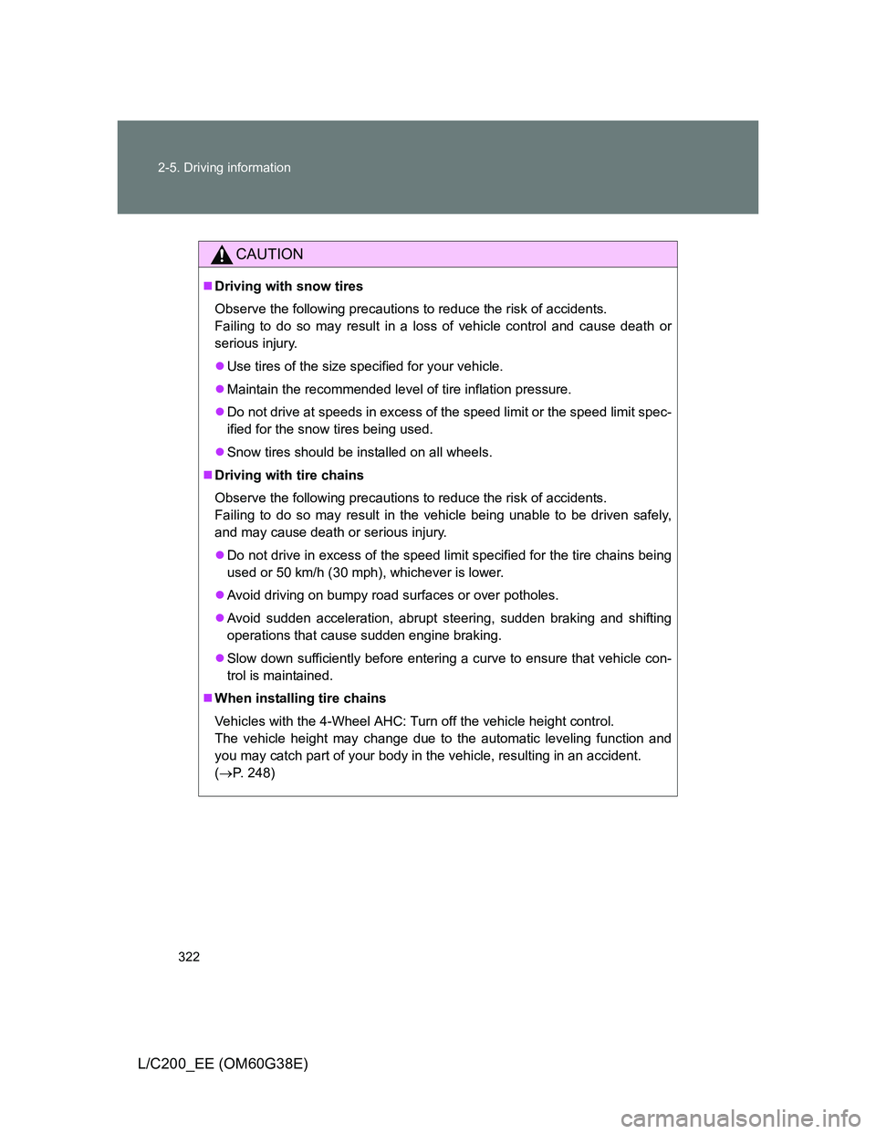 TOYOTA LAND CRUISER 2012  Owners Manual 322 2-5. Driving information
L/C200_EE (OM60G38E)
CAUTION
Driving with snow tires
Observe the following precautions to reduce the risk of accidents.
Failing to do so may result in a loss of vehicle