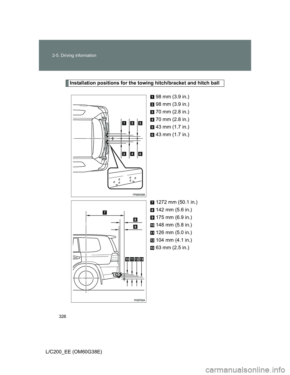 TOYOTA LAND CRUISER 2012  Owners Manual 326 2-5. Driving information
L/C200_EE (OM60G38E)
Installation positions for the towing hitch/bracket and hitch ball
98 mm (3.9 in.)
98 mm (3.9 in.)
70 mm (2.8 in.)
70 mm (2.8 in.)
43 mm (1.7 in.)
43 