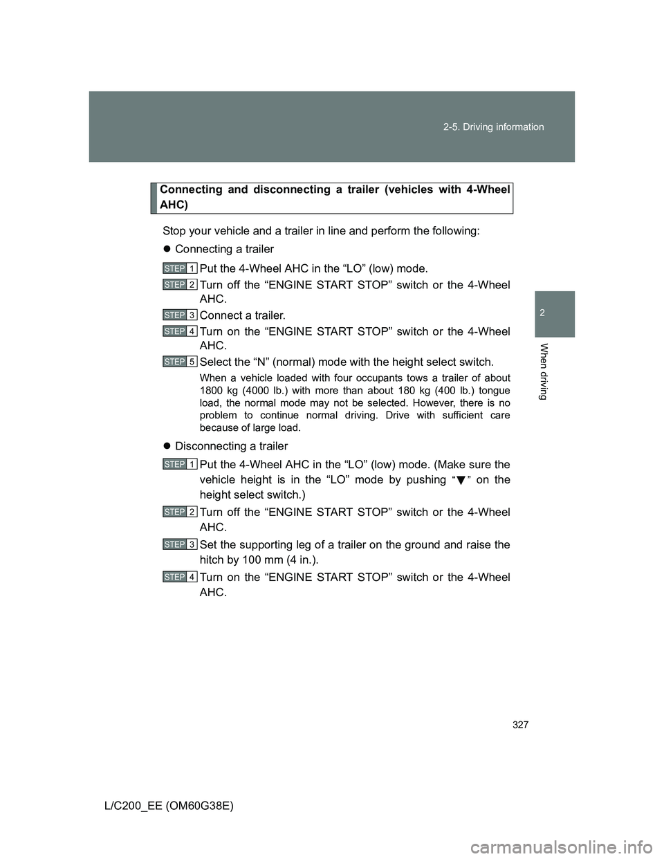 TOYOTA LAND CRUISER 2012  Owners Manual 327 2-5. Driving information
2
When driving
L/C200_EE (OM60G38E)
Connecting and disconnecting a trailer (vehicles with 4-Wheel
AHC)
Stop your vehicle and a trailer in line and perform the following:
