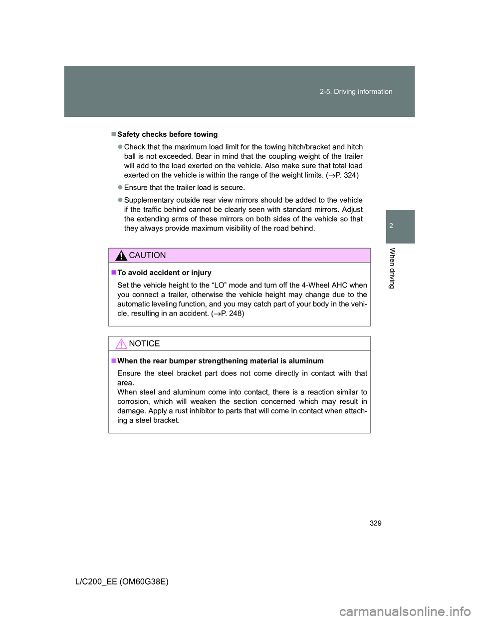 TOYOTA LAND CRUISER 2012  Owners Manual 329 2-5. Driving information
2
When driving
L/C200_EE (OM60G38E)
Safety checks before towing
Check that the maximum load limit for the towing hitch/bracket and hitch
ball is not exceeded. Bear i