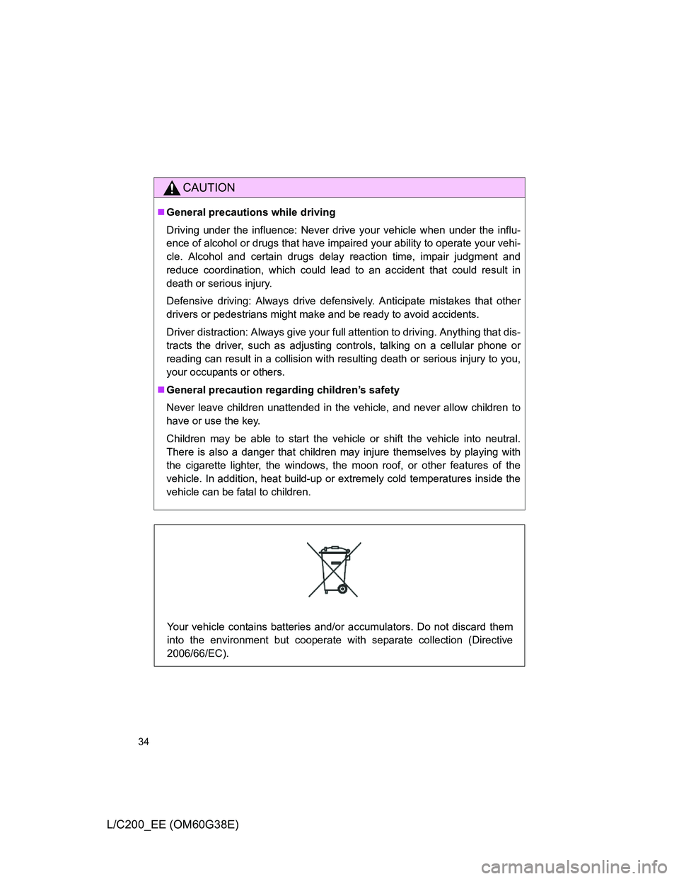 TOYOTA LAND CRUISER 2012 Owners Guide 34
L/C200_EE (OM60G38E)
CAUTION
General precautions while driving
Driving under the influence: Never drive your vehicle when under the influ-
ence of alcohol or drugs that have impaired your abilit