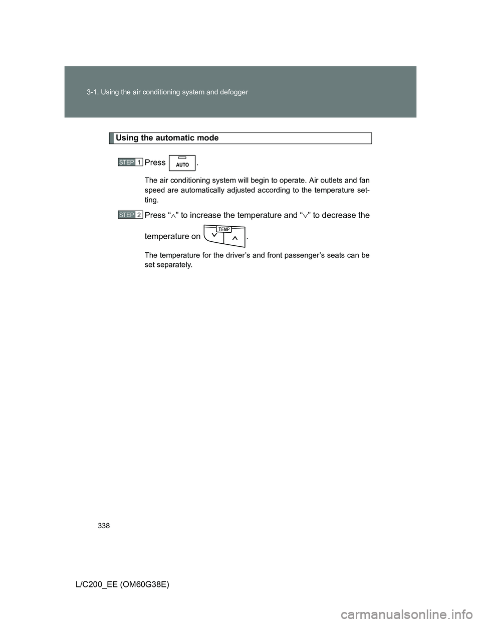 TOYOTA LAND CRUISER 2012 Owners Manual 338 3-1. Using the air conditioning system and defogger
L/C200_EE (OM60G38E)
Using the automatic mode
Press .
The air conditioning system will begin to operate. Air outlets and fan
speed are automatic TOYOTA LAND CRUISER 2012 Owners Manual 338 3-1. Using the air conditioning system and defogger
L/C200_EE (OM60G38E)
Using the automatic mode
Press .
The air conditioning system will begin to operate. Air outlets and fan
speed are automatic