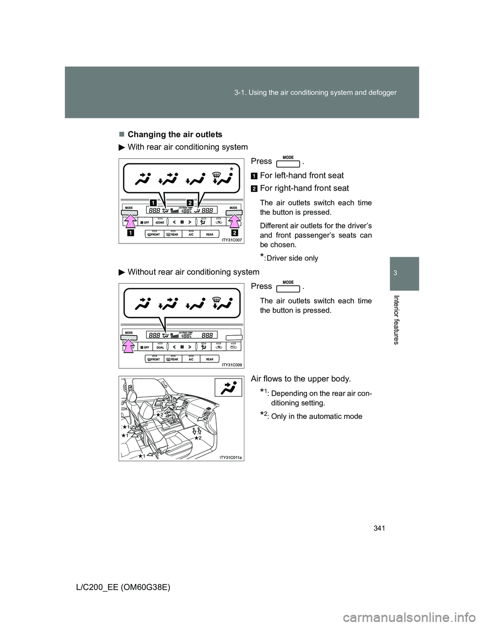 TOYOTA LAND CRUISER 2012  Owners Manual 341 3-1. Using the air conditioning system and defogger
3
Interior features
L/C200_EE (OM60G38E)Changing the air outlets
With rear air conditioning system
Press .
For left-hand front seat
For right