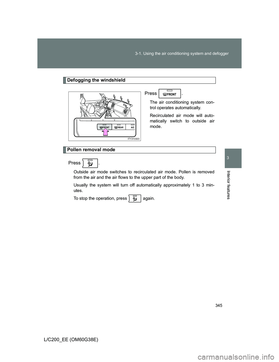 TOYOTA LAND CRUISER 2012  Owners Manual 345 3-1. Using the air conditioning system and defogger
3
Interior features
L/C200_EE (OM60G38E)
Defogging the windshield
Press .
The air conditioning system con-
trol operates automatically.
Recircul