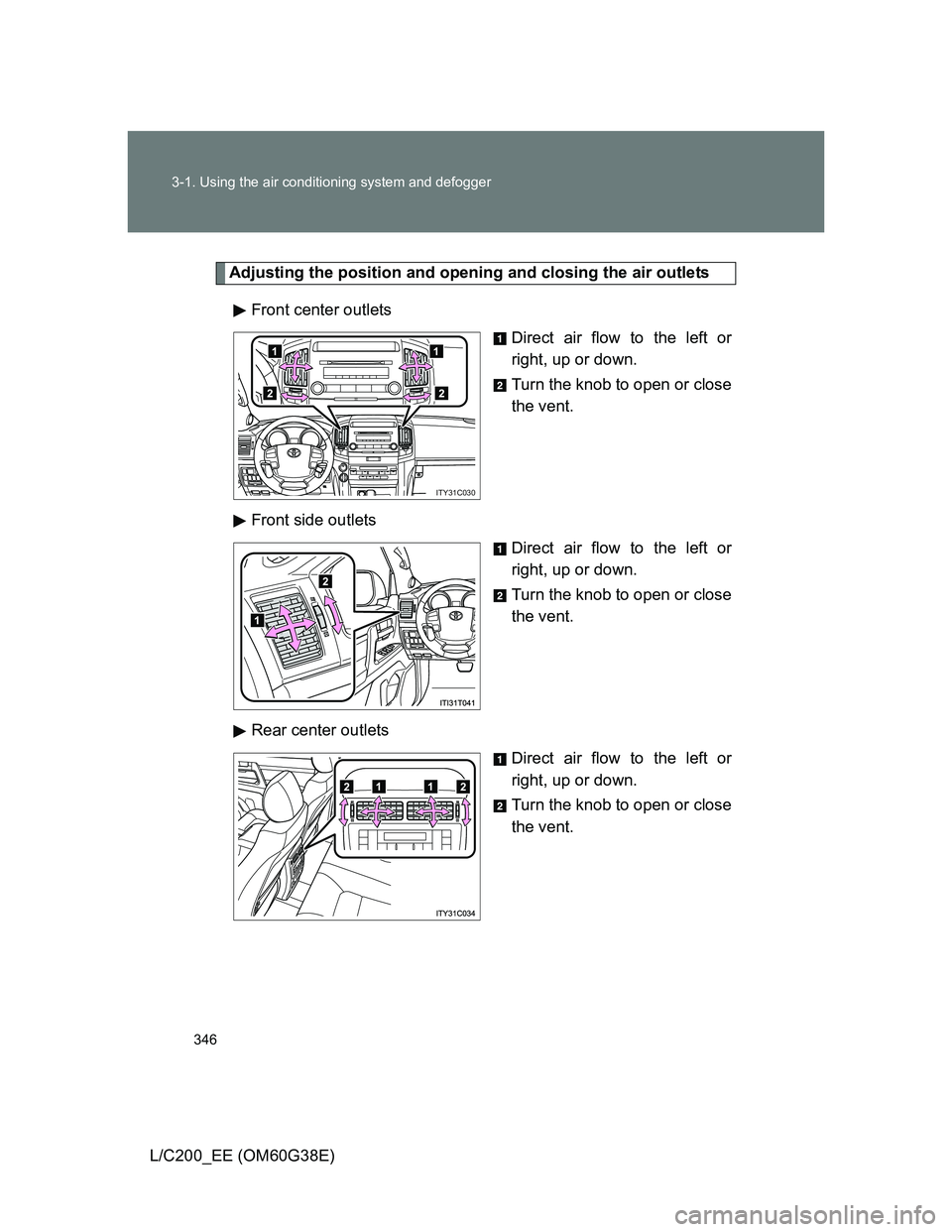 TOYOTA LAND CRUISER 2012  Owners Manual 346 3-1. Using the air conditioning system and defogger
L/C200_EE (OM60G38E)
Adjusting the position and opening and closing the air outlets
Front center outlets
Direct air flow to the left or
right, u