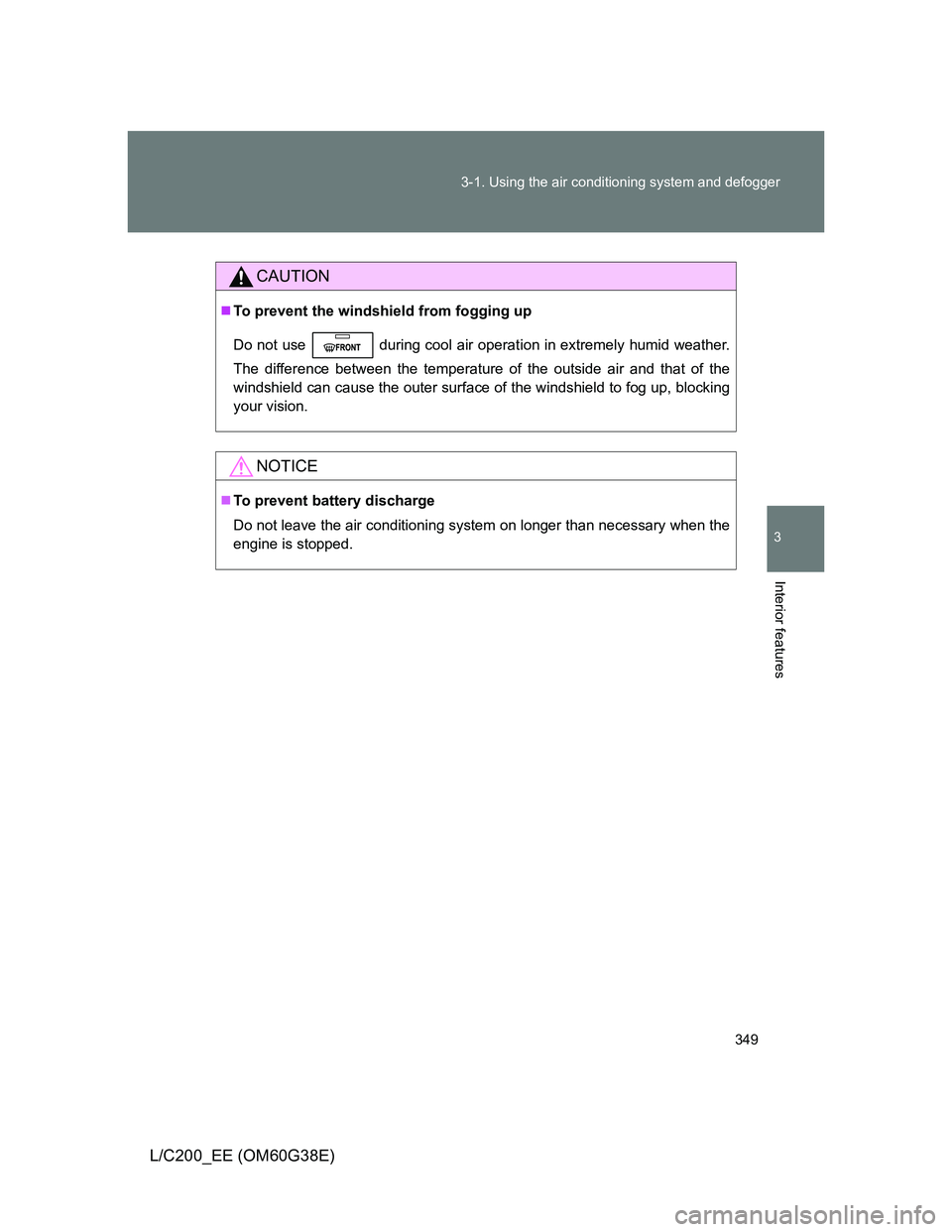 TOYOTA LAND CRUISER 2012  Owners Manual 349 3-1. Using the air conditioning system and defogger
3
Interior features
L/C200_EE (OM60G38E)
CAUTION
To prevent the windshield from fogging up
Do not use   during cool air operation in extremel