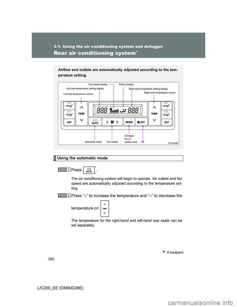 TOYOTA LAND CRUISER 2012  Owners Manual 350
3-1. Using the air conditioning system and defogger
L/C200_EE (OM60G38E)
Rear air conditioning system
Using the automatic mode
Press .
The air conditioning system will begin to operate. Air out