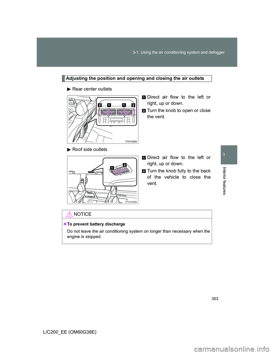 TOYOTA LAND CRUISER 2012  Owners Manual 353 3-1. Using the air conditioning system and defogger
3
Interior features
L/C200_EE (OM60G38E)
Adjusting the position and opening and closing the air outlets
Rear center outlets
Direct air flow to t