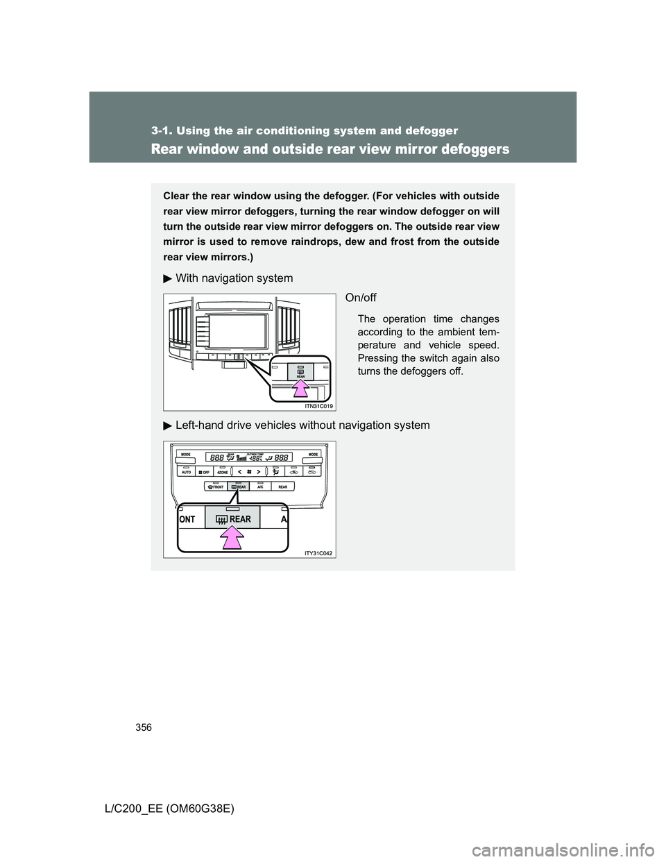 TOYOTA LAND CRUISER 2012  Owners Manual 356
3-1. Using the air conditioning system and defogger
L/C200_EE (OM60G38E)
Rear window and outside rear view mirror defoggers
Clear the rear window using the defogger. (For vehicles with outside
rea