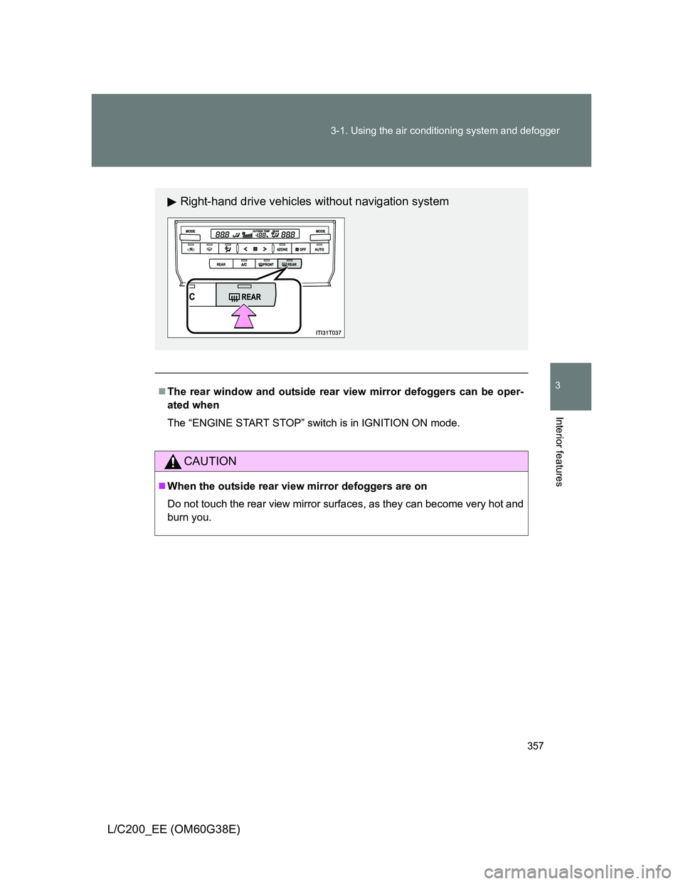 TOYOTA LAND CRUISER 2012  Owners Manual 357 3-1. Using the air conditioning system and defogger
3
Interior features
L/C200_EE (OM60G38E)
The rear window and outside rear view mirror defoggers can be oper-
ated when
The “ENGINE START ST