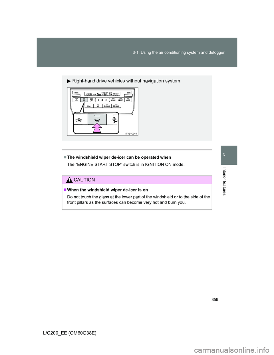 TOYOTA LAND CRUISER 2012  Owners Manual 359 3-1. Using the air conditioning system and defogger
3
Interior features
L/C200_EE (OM60G38E)
The windshield wiper de-icer can be operated when
The “ENGINE START STOP” switch is in IGNITION 