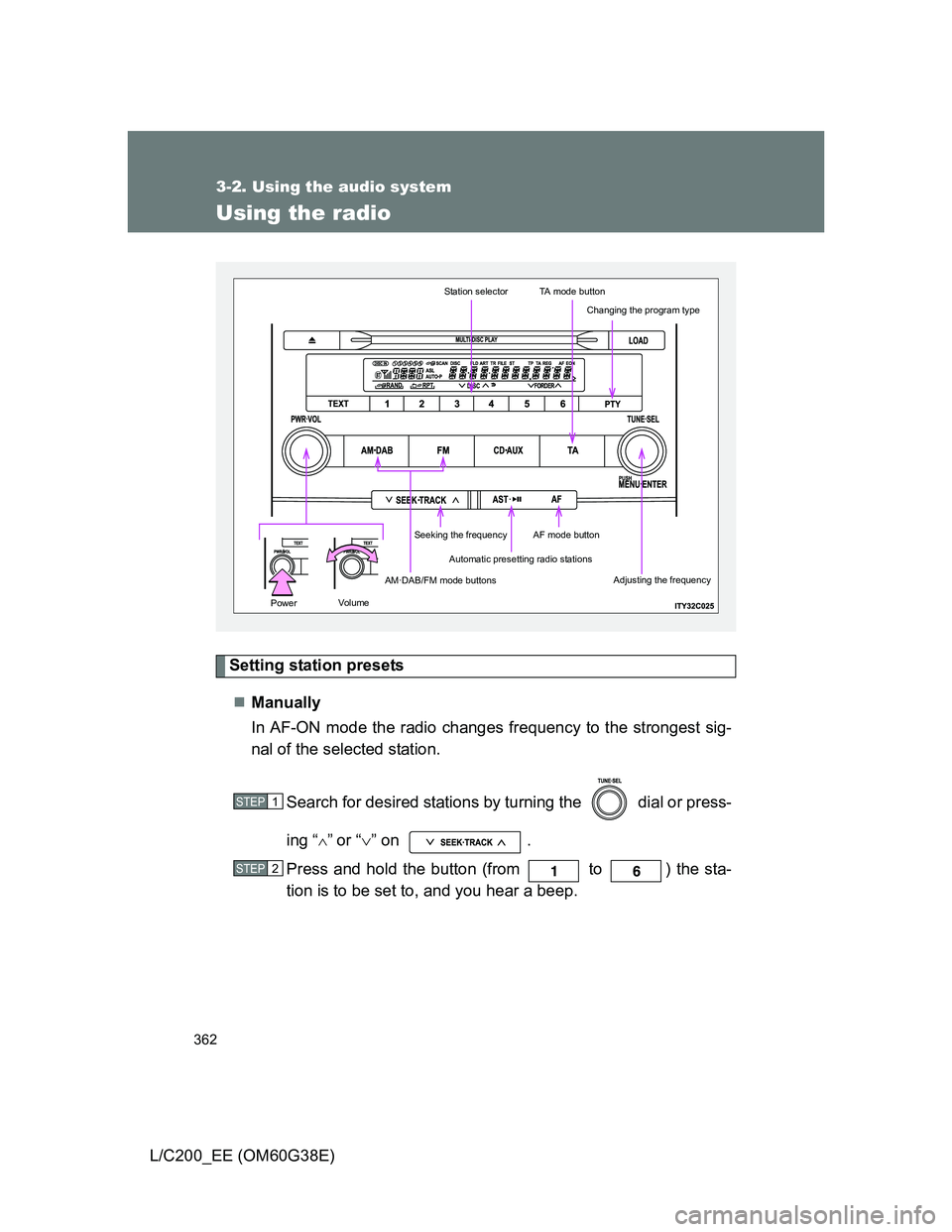 TOYOTA LAND CRUISER 2012 Owners Manual 362
3-2. Using the audio system
L/C200_EE (OM60G38E)
Using the radio
Setting station presets
Manually
In AF-ON mode the radio changes frequency to the strongest sig-
nal of the selected station.
Se TOYOTA LAND CRUISER 2012 Owners Manual 362
3-2. Using the audio system
L/C200_EE (OM60G38E)
Using the radio
Setting station presets
Manually
In AF-ON mode the radio changes frequency to the strongest sig-
nal of the selected station.
Se