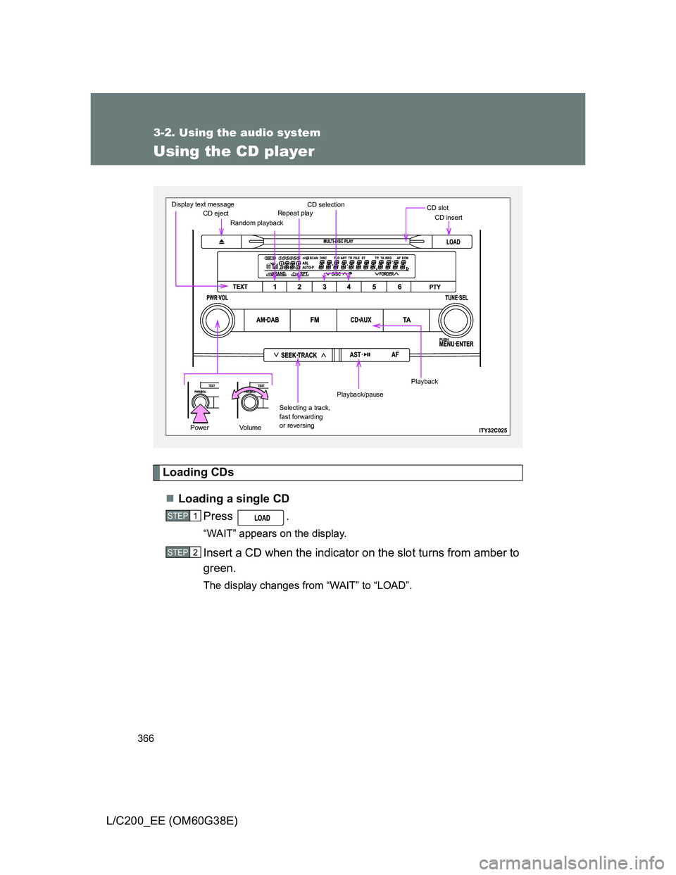 TOYOTA LAND CRUISER 2012 Owners Manual 366
3-2. Using the audio system
L/C200_EE (OM60G38E)
Using the CD player
Loading CDs
Loading a single CD
Press .
“WAIT” appears on the display.
Insert a CD when the indicator on the slot turns TOYOTA LAND CRUISER 2012 Owners Manual 366
3-2. Using the audio system
L/C200_EE (OM60G38E)
Using the CD player
Loading CDs
Loading a single CD
Press .
“WAIT” appears on the display.
Insert a CD when the indicator on the slot turns