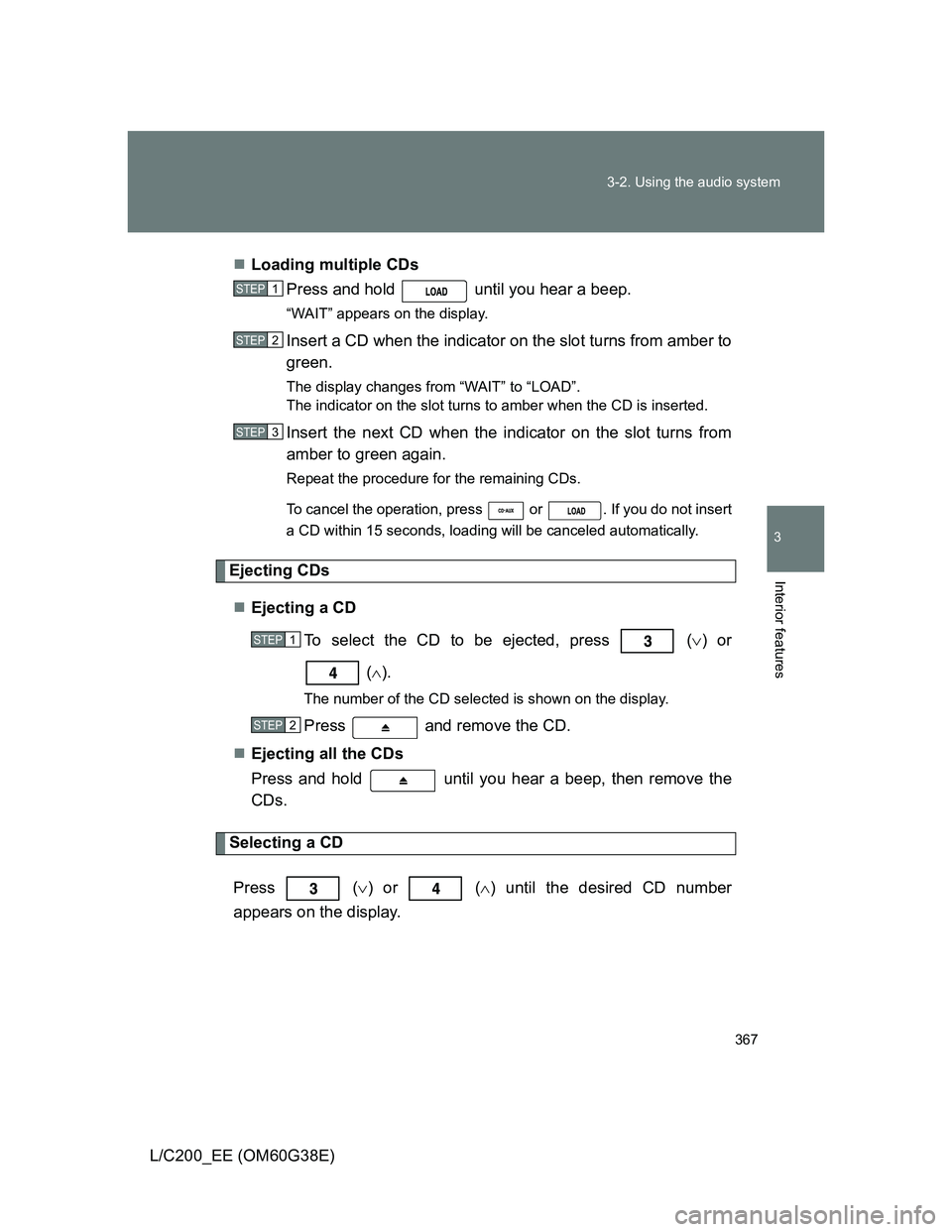 TOYOTA LAND CRUISER 2012 Owners Manual 367 3-2. Using the audio system
3
Interior features
L/C200_EE (OM60G38E)Loading multiple CDs
Press and hold until you hear a beep.
“WAIT” appears on the display.
Insert a CD when the indicato TOYOTA LAND CRUISER 2012 Owners Manual 367 3-2. Using the audio system
3
Interior features
L/C200_EE (OM60G38E)Loading multiple CDs
Press and hold until you hear a beep.
“WAIT” appears on the display.
Insert a CD when the indicato